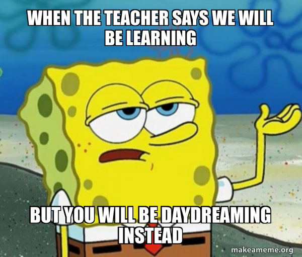 Were Learning Meme When the teacher says we will be learning But you will be daydreaming ...