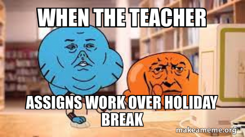 when the teacher assigns work over holiday break Meme Generator