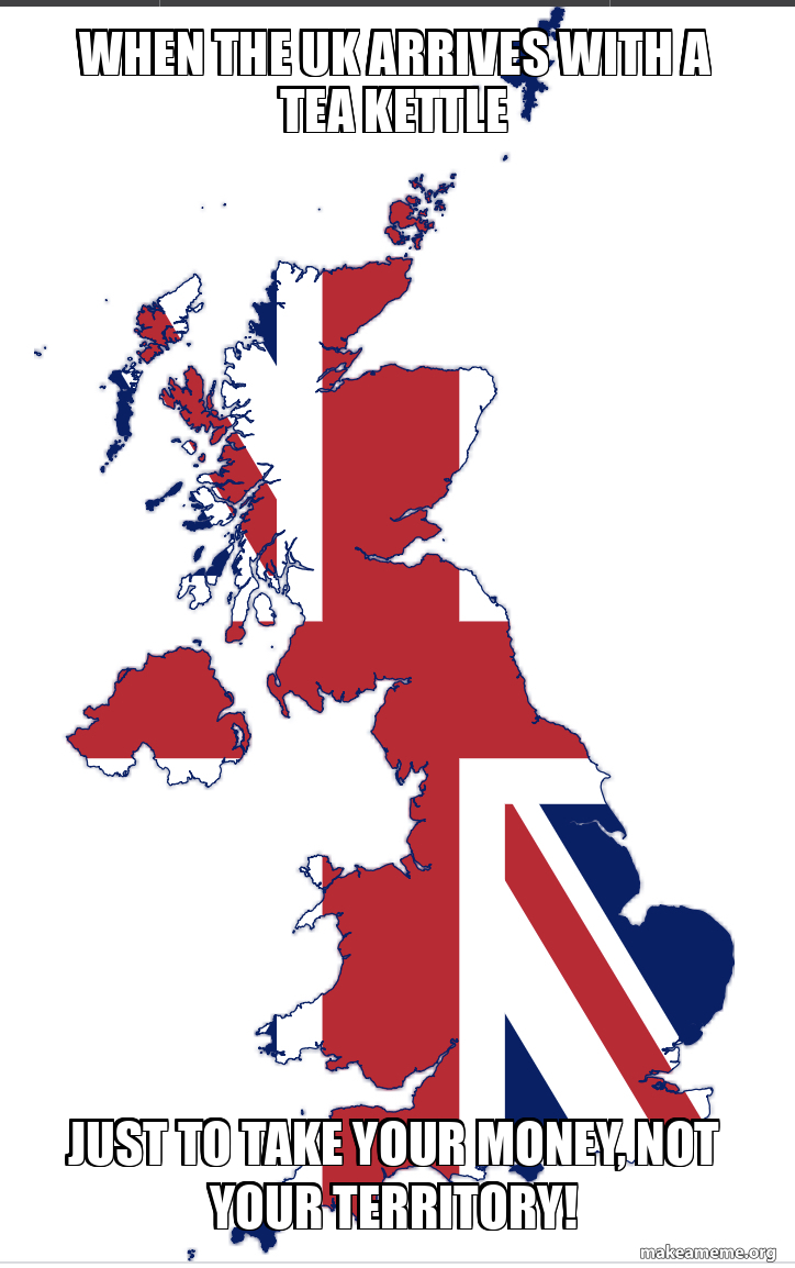 Uk Note Meme When the UK arrives with a tea kettle Just to take your money, not your ...
