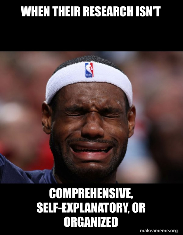When their research isn't comprehensive, self-explanatory, or organized ...
