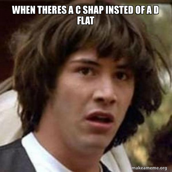 When theres a C shap insted of a D flat - Conspiracy Keanu Meme Generator