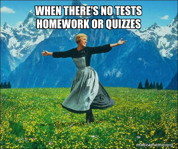 when there's no tests homework or quizzes - Sound of Music Meme Generator