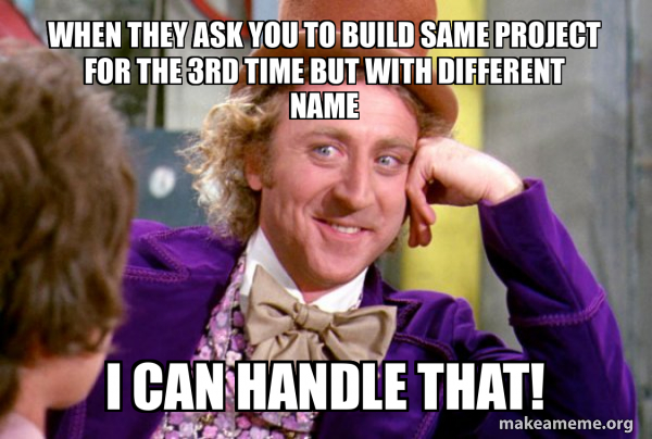 when they ask you to build same project for the 3rd time but with ...