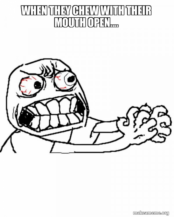 When they chew with their mouth open.... - Angry Meme Generator