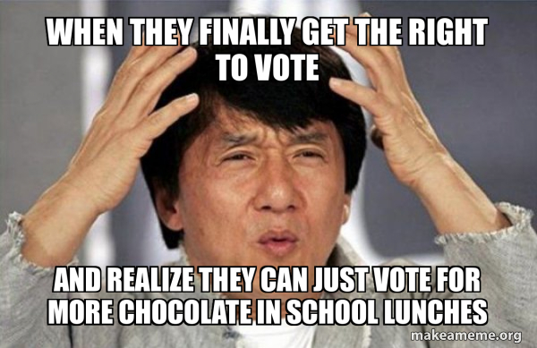 When they finally get the right to vote And realize they can just vote ...