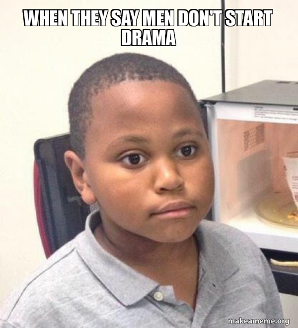 When they say men don't start drama Minor Mistake Marvin Meme Generator