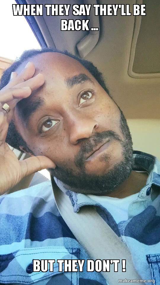 When they say they'll be back But they don't ! Make a Meme