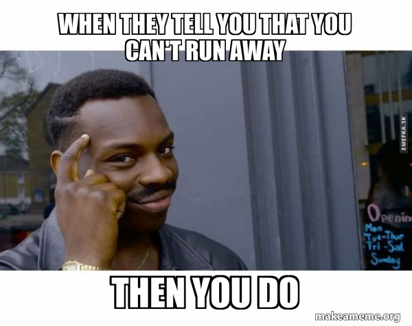 when they tell you that you can't run away then you do - Roll Safe ...