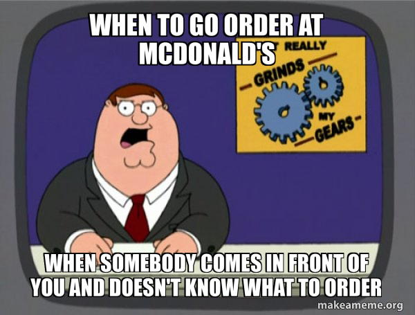 Sign Order Meme When to go order at McDonald's When somebody comes in front of you and ...