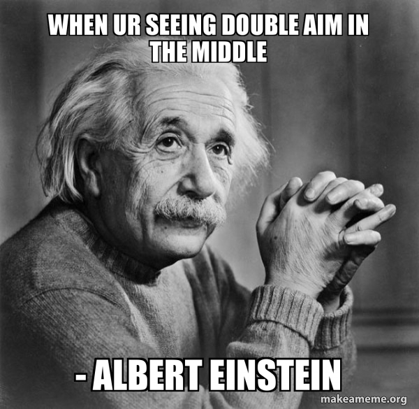 when ur seeing double aim in the middle - Albert Einstein - Serious ...