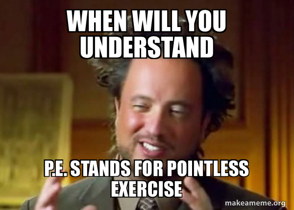 when will you understand P.E. stands for pointless exercise - Ancient ...