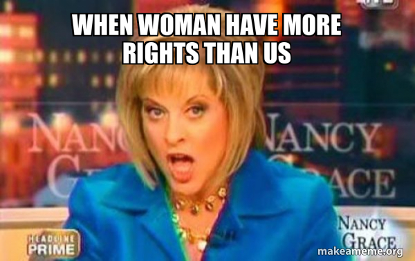 When woman have more rights than us - False Fact Nancy Grace Meme Generator
