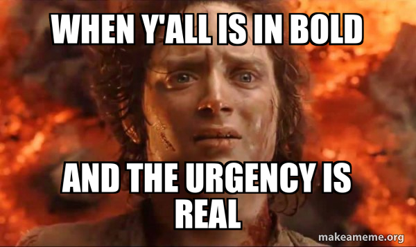 When Y'all is in bold and the urgency is real - Frodo it's over it's ...