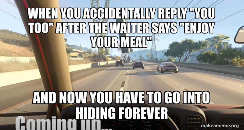 When you accidentally reply "you too" after the waiter says "enjoy your