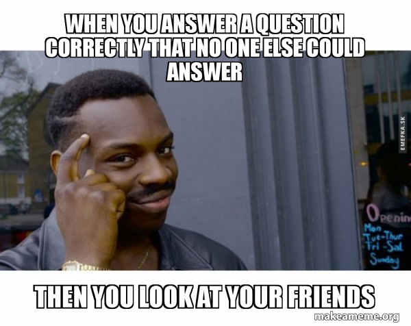 Question And Answer Meme When you answer a question correctly that no one else could answer Then ...