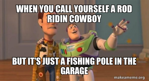 When you call yourself a rod ridin cowboy But it's just a fishing pole ...