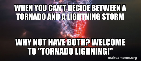 When you can't decide between a tornado and a lightning storm Why not ...