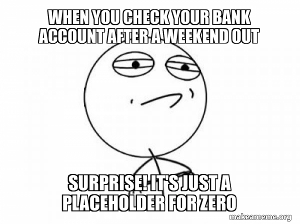 Compounding Check Meme When you check your bank account after a weekend out Surprise! It's ...