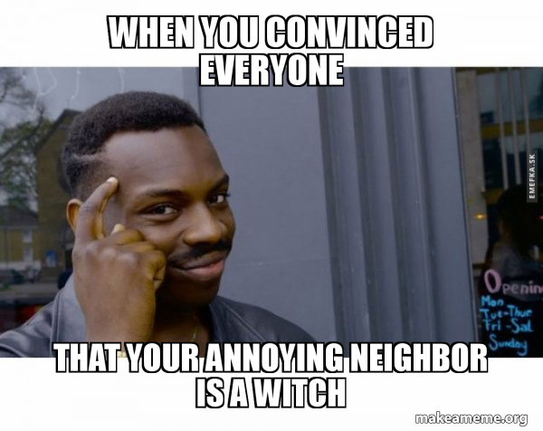 When You Convinced Everyone That Your Annoying Neighbor Is A Witch Roll Safe Black Guy Pointing At His Head Make A Meme