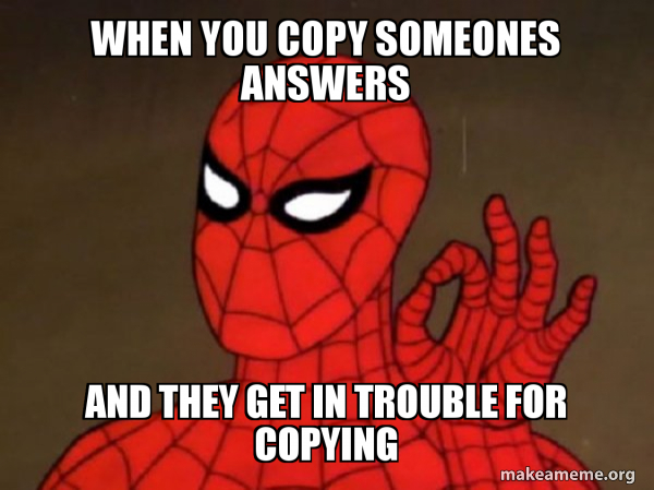When you copy someones answers and they get in trouble for copying ...