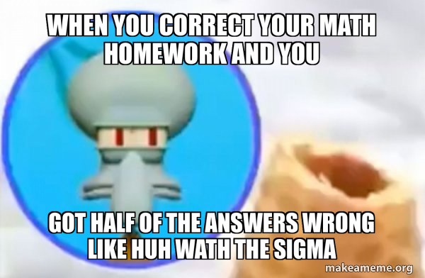 Huh Math Meme when you correct your math homework and you got half of the answers ...
