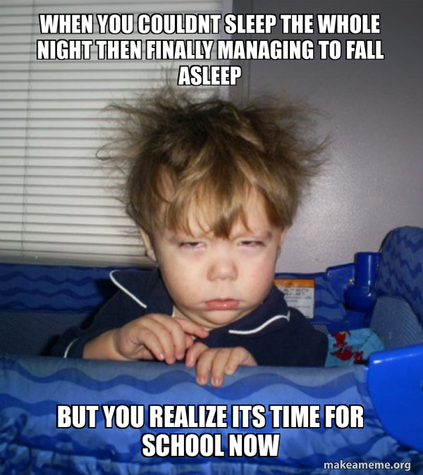 when you couldnt sleep the whole night then finally managing to fall