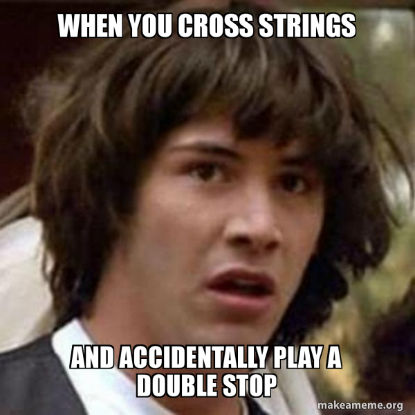 When You Cross Strings And Accidentally Play A Double Stop Conspiracy Keanu Make A Meme