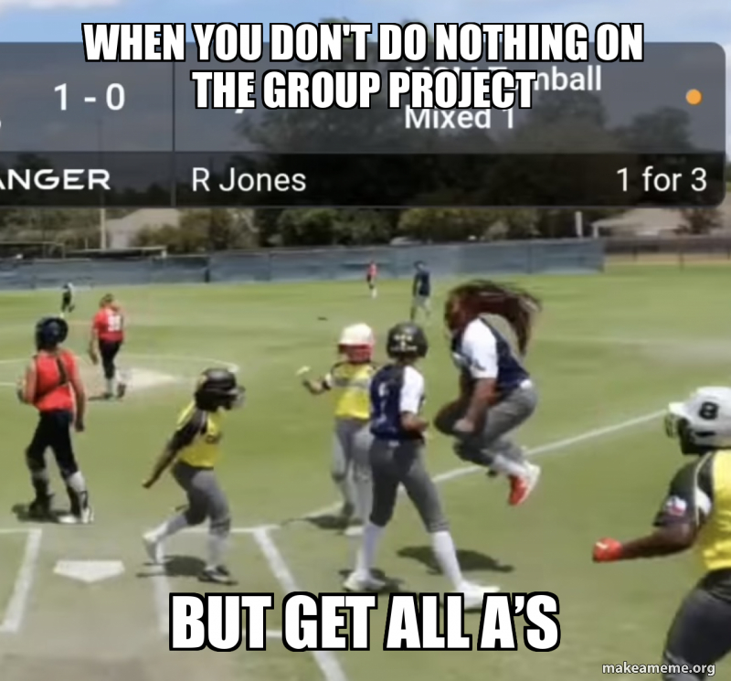 When You Get An A On The Group Project Meme When you don't do nothing on the group project But get all A’s | Make a