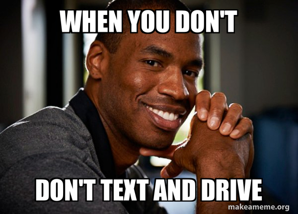 Man Meme Text when you don't don't text and drive - Good Guy Jason Meme Generator