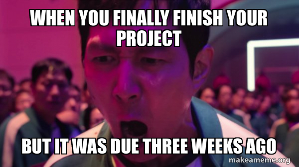 When you finally finish your project But it was due three weeks ago - I ...
