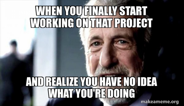 When you finally start working on that project And realize you have no ...