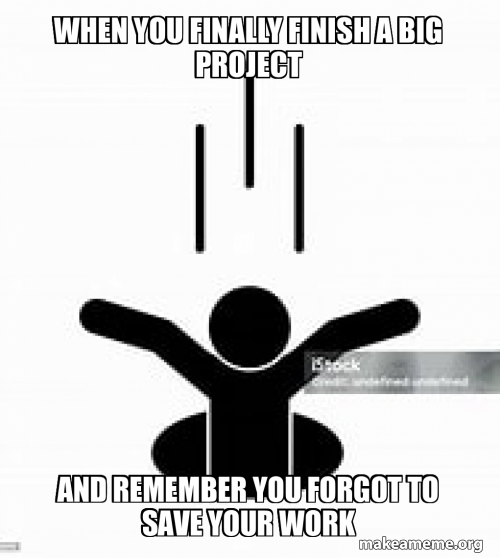 Final File Design Meme When you finally finish a big project And remember you forgot to save ...
