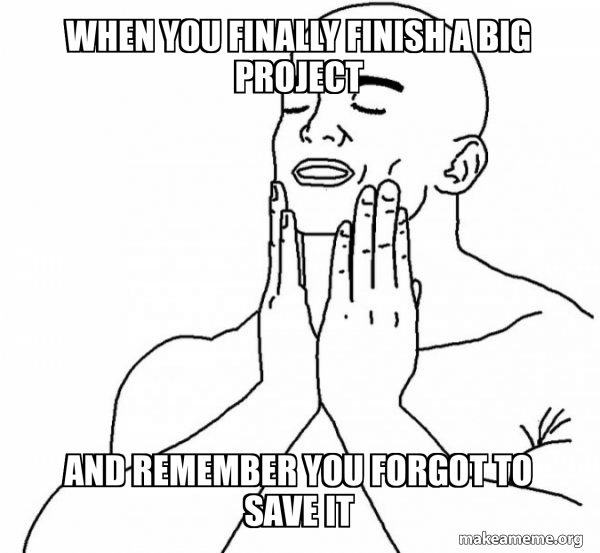 When you finally finish a big project And remember you forgot to save ...