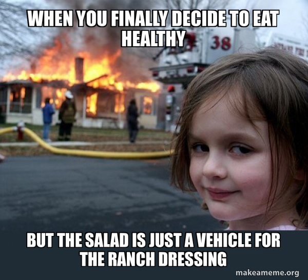 When you finally decide to eat healthy But the salad is just a vehicle ...