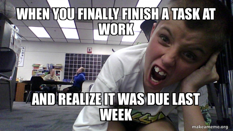 When you finally finish a task at work And realize it was due last week ...