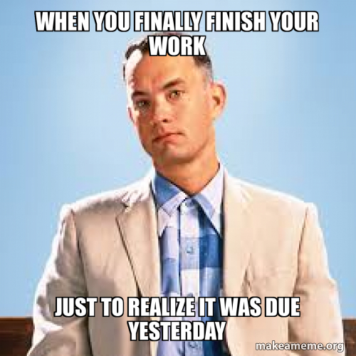 When you finally finish your work Just to realize it was due yesterday ...