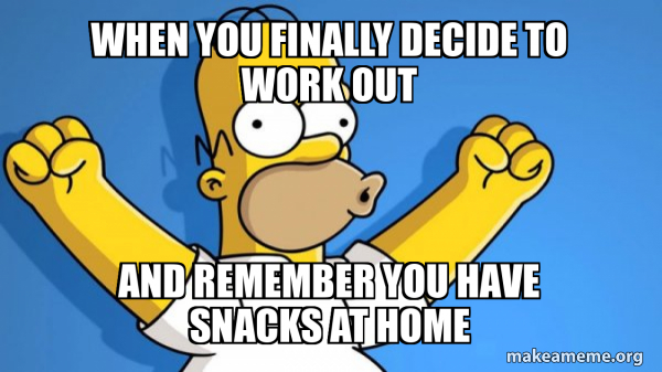 Work Snacker Meme When you finally decide to work out And remember you have snacks at ...