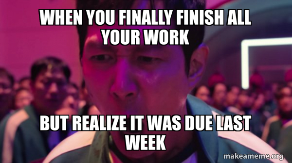 Final Text Meme When you finally finish all your work But realize it was due last week ...