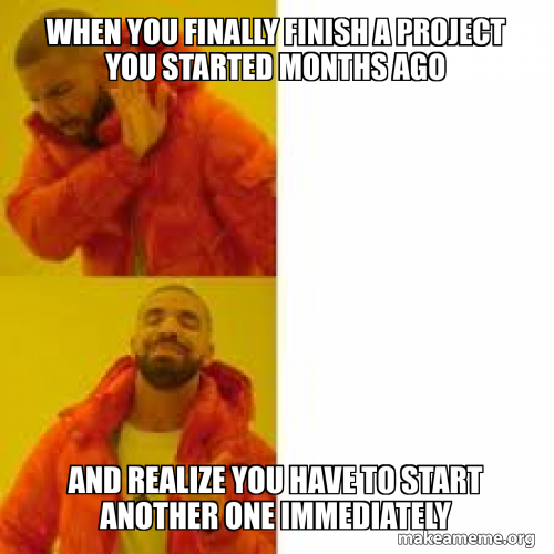 When you finally finish a project you started months ago And realize ...