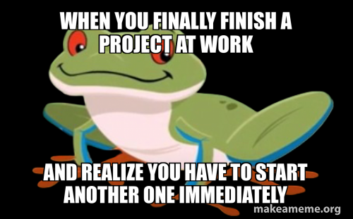 When you finally finish a project at work And realize you have to start ...