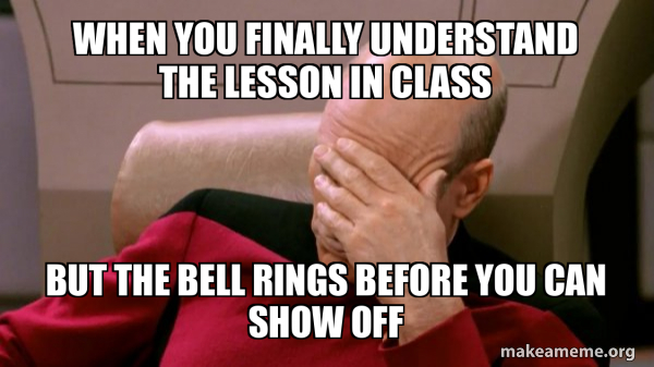 When you finally understand the lesson in class But the bell rings ...