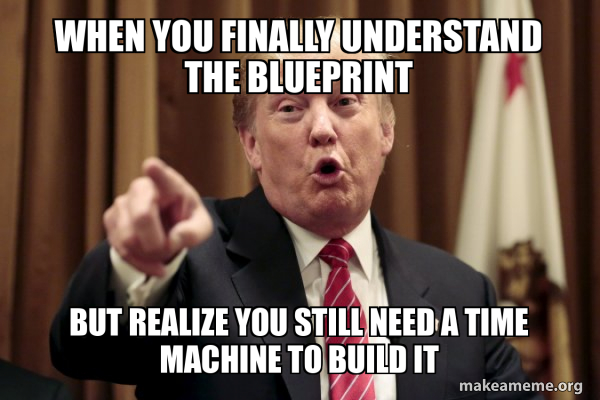 When you finally understand the blueprint But realize you still need a ...