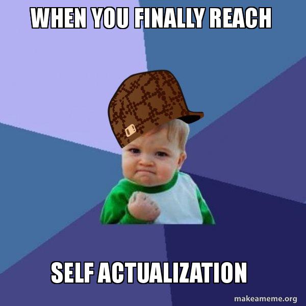 When You Finally Reach Self Actualization Make A Meme