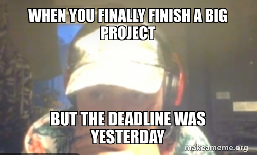 When you finally finish a big project But the deadline was yesterday