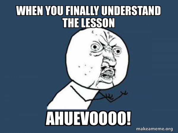 When you finally understand the lesson Ahuevoooo! - Y U No Meme Generator