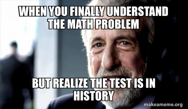 Who Invented Math Meme When you finally understand the math problem But realize the test is in ...
