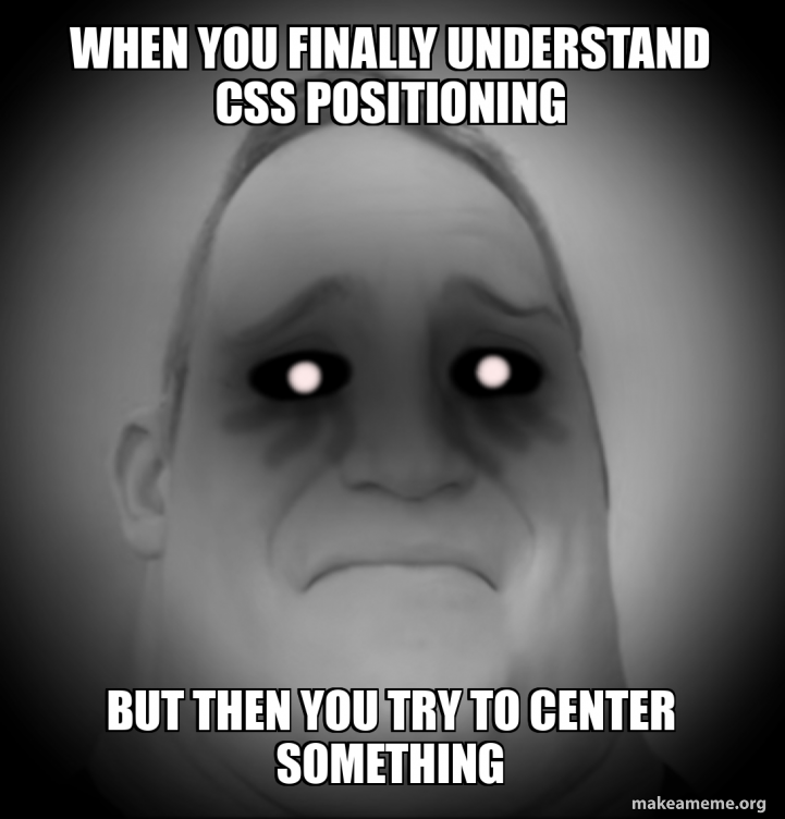 When you finally understand CSS positioning But then you try to center ...