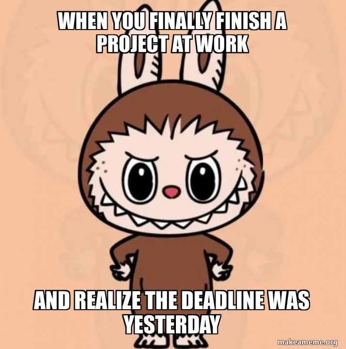 Final File Design Meme When you finally finish a project at work And realize the deadline was ...