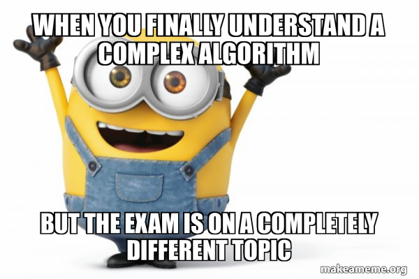 When you finally understand a complex algorithm But the exam is on a ...