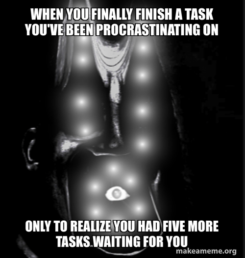 When you finally finish a task you've been procrastinating on Only to ...